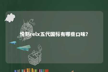 悦刻relx五代国标有哪些口味？ 